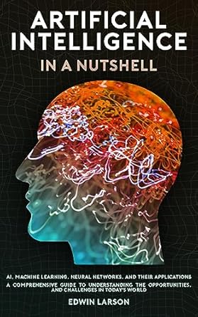 artificial intelligence in a nutshell ai machine learning neural networks and their applications a