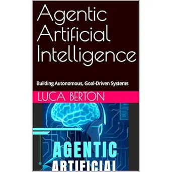 agentic artificial intelligence building autonomous goal driven systems 1st edition luca berton
