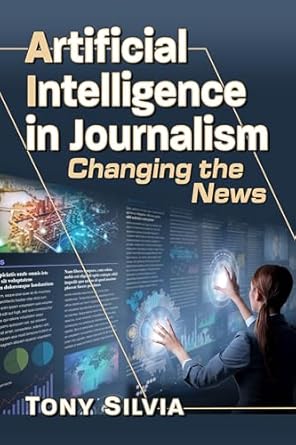 artificial intelligence in journalism changing the news 1st edition tony silvia 1476694087, 978-1476694085
