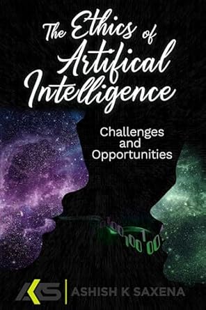 the ethics of artificial intelligence challenges and opportunities 1st edition ashish k saxena b0cwcgn2r3