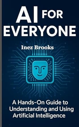 ai for everyone a hands on guide to understanding and using artificial intelligence 1st edition inez brooks