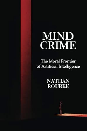 mind crime the moral frontier of artificial intelligence 1st edition nathan rourke b0f3xn2nh8, 979-8992890907