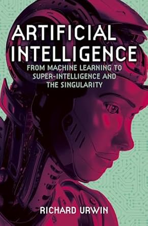 artificial intelligence from machine learning to super intelligence and the singularity 1st edition richard