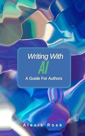 writing books with artificial intelligence a step by step guide 1st edition alexis rose b0dlnbf1gh