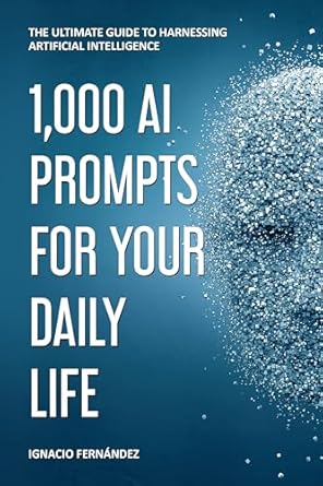 1 000 ai prompts for your daily life the ultimate guide to harnessing artificial intelligence 1st edition