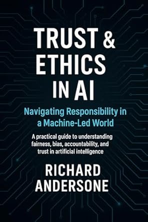 trust and ethics in ai navigating responsibility in a machine led world a practical guide to understanding