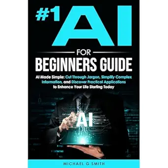 #1 ai for beginners guide ai made simple your step by step guide to understanding using and thriving with