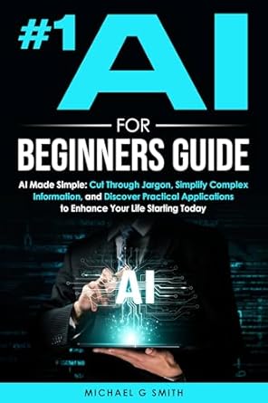 #1 ai for beginners guide ai made simple your step by step guide to understanding using and thriving with
