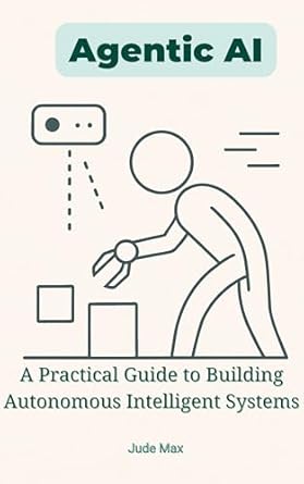 agentic ai a practical guide to building autonomous intelligent systems from theory to implementation of
