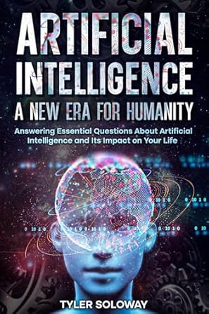 artificial intelligence a new era for humanity answering essential questions about ai and its impact on your