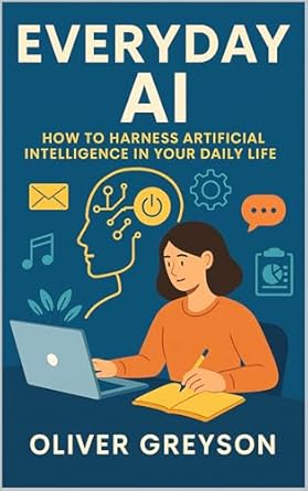 everyday ai how to harness artificial intelligence in your daily life 1st edition oliver greyson b0f5pkjj7r