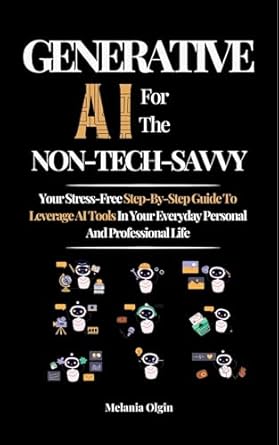 generative ai for the non tech savvy your stress free step by step guide to leveraging ai tools in your