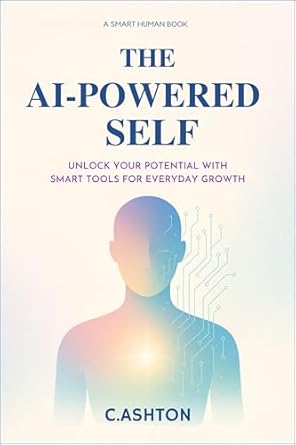 the ai powered self unlock your potential with smart tools for everyday growth 1st edition c ashton b0f1ywjwv4