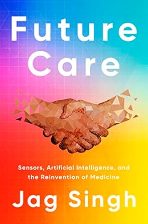 future care sensors artificial intelligence and the reinvention of medicine 1st edition jag singh b0bdlx6gbh,