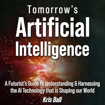 tomorrows artificial intelligence a futurists guide to understanding and harnessing ai technology that is