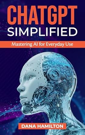 chatgpt simplified mastering ai for everyday use 1st edition dana hamilton b0dvqn5bm9