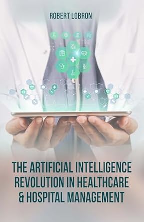 the artificial intelligence revolution in healthcare and hospital management 1st edition robert lobron