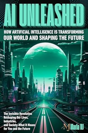 ai unleashed how artificial intelligence is transforming our world and shaping the future 1st edition maria