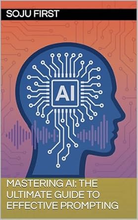 mastering ai the ultimate guide to effective prompting 1st edition soju first b0f41gxhcq
