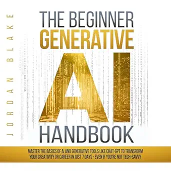 the beginner generative ai handbook master the basics of ai and generative tools like chat gpt to transform