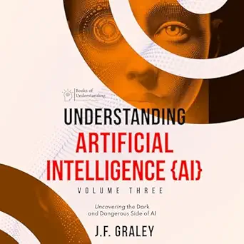 understanding artificial intelligence volume three uncovering the dark and dangerous side of ai 1st edition j