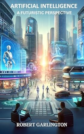 artificial intelligence a futuristic perspective 1st edition robert garlington b0djtdx4xk, b0d15181g4