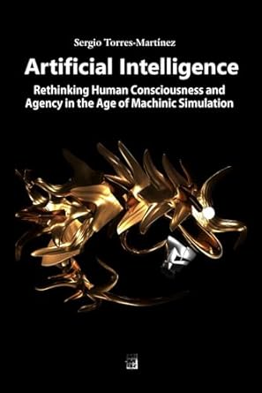 artificial intelligence rethinking human consciousness and agency in the age of machinic simulation 1st
