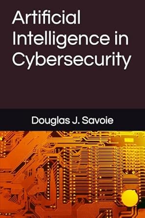 artificial intelligence in cybersecurity 1st edition douglas j savoie b0dv4kx2q9, 979-8308352259