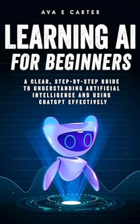 learning ai for beginners a clear step by step guide to understanding artificial intelligence and using