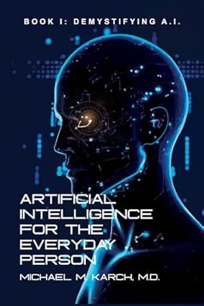 artificial intelligence for the everyday person demystifying a i 1st edition michael m karch, m d b0cvq7jxxk,