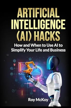 artificial intelligence hacks how and when to use ai to simplify your life and business 1st edition roy mckoy