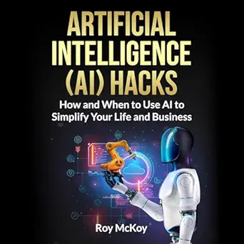artificial intelligence hacks how and when to use ai to simplify your life and business 1st edition roy mckoy