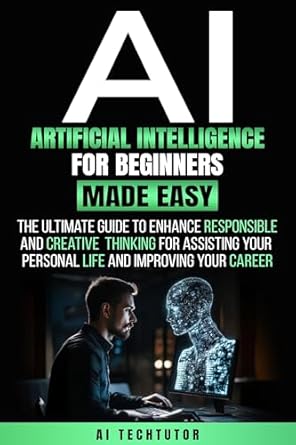 artificial intelligence for beginners made easy the ultimate guide to enhance responsible and creative