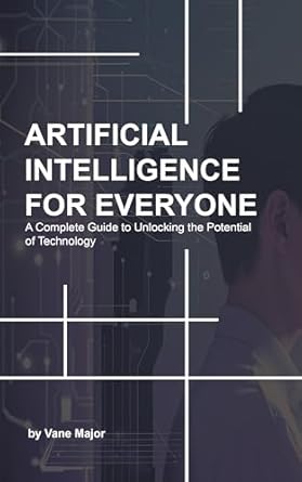 ai artificial intelligence a complete guide to unlocking the potential of technology 1st edition vane major
