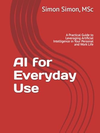 ai for everyday use a practical guide to leveraging artificial intelligence in your personal and work life