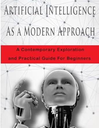 artificial intelligence as a modern approach a contemporary exploration and practical guide for beginners 1st
