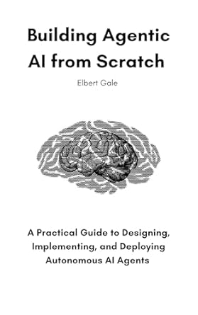 building agentic ai from scratch a practical guide to designing implementing and deploying autonomous ai