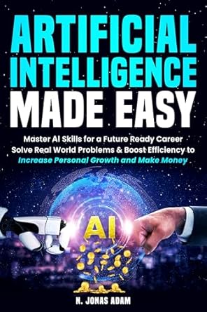 artificial intelligence made easy master ai skills for a future ready career solve real world problems and