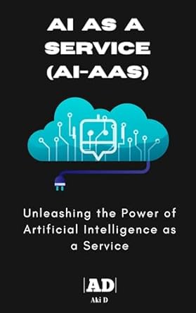 ai as a service unleashing the power of artificial intelligence as a service 1st edition aki d b0f5qjfsqy