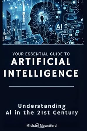 your essential guide to artificial intelligence understanding ai in the 21st century 1st edition michael