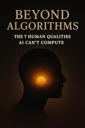 beyond algorithms the 7 human qualities ai cant compute 1st edition debajit deka b0f7fvdqt3