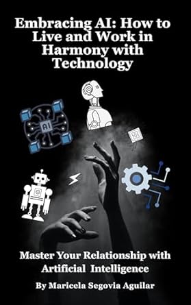 embracing ai how to live and work in harmony with technology master your relationship with artificial