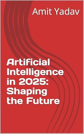 artificial intelligence in 2025 shaping the future 1st edition amit yadav b0dthnftbq