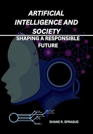 artificial intelligence and society shaping a responsible future 1st edition shane r sprague b0dyk3q788