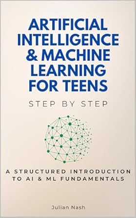 artificial intelligence and machine learning for teens step by step a structured introduction to ai and ml