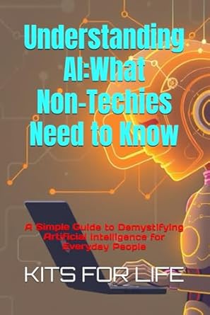 understanding ai what non techies need to know a simple guide to demystifying artificial intelligence for