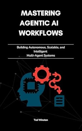 mastering agentic ai workflows building autonomous scalable and intelligent multi agent systems 1st edition