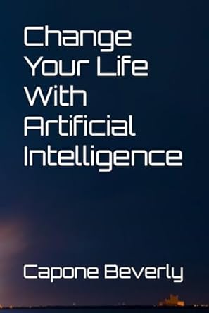 change your life with artificial intelligence 1st edition capone beverly b0f31k2yp4, 979-8315969587