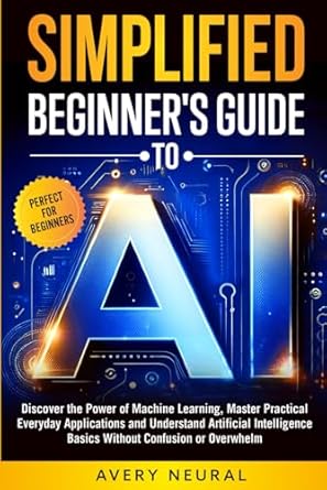 simplified beginners guide to ai discover the power of machine learning master practical everyday