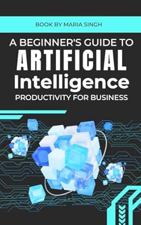 a beginners guide to artificial intelligence productivity for business 1st edition maria singh b0dttj9s8h